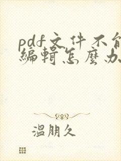 pdf文件不能编辑怎么办