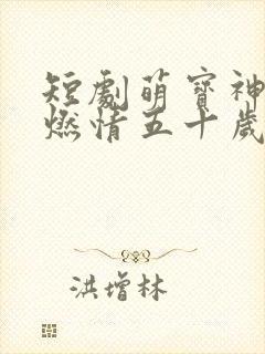 短剧萌宝神助攻燃情五十岁完整版在线播放