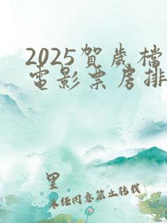 2025贺岁档电影票房排行榜
