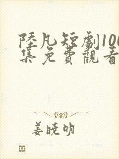 陆凡短剧100集免费观看