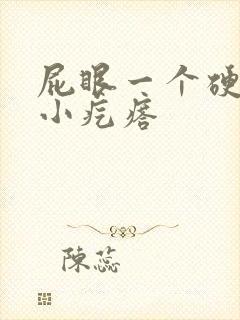 屁眼一个硬硬的小疙瘩