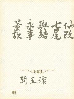 董永与七仙女的故事结尾改编300字