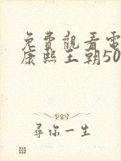 免费观看电视剧康熙王朝50集版