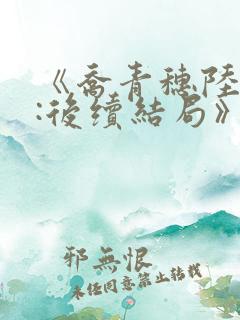 《乔青穗陆予深:后续结局》