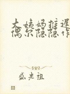 大姨妈推迟小腹偶尔隐隐作痛