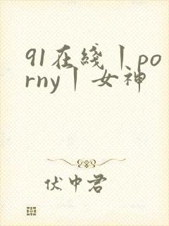 91在线丨porny丨女神