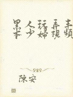 黑人玩弄丰满日本少妇视频