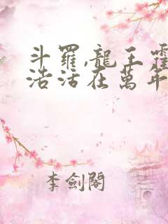 斗罗,龙王霍雨浩活在万年后
