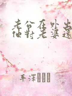 老公在外出轨,他对老婆还有感情吗