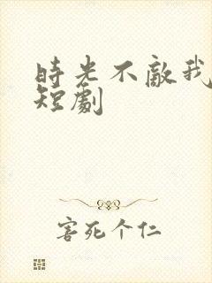 时光不敌我爱你短剧