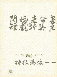 闪婚老公是豪门短剧34集免费观看全集