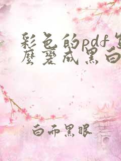 彩色的pdf怎么变成黑白的
