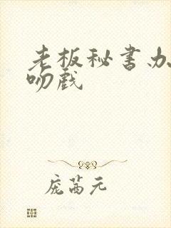 老板秘书办公室吻戏
