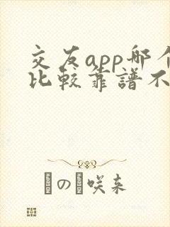交友app哪个比较靠谱不要钱