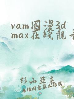vam国漫3dmax在线观看动漫