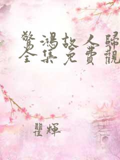 惊鸿故人归短剧全集免费观看高清