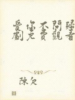 爱你不问归期短剧免费观看