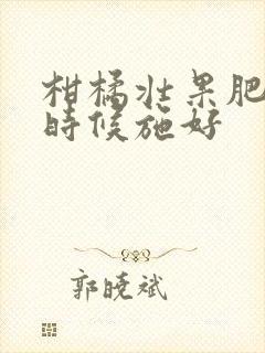 柑橘壮果肥什么时候施好