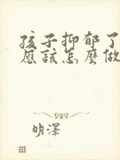 孩子抑郁了家长应该怎么做