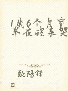 1岁6个月宝宝半夜醒来哭闹怎么回事
