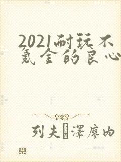 2021耐玩不氪金的良心手游