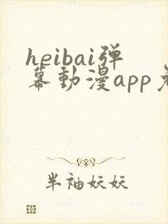 heibai弹幕动漫app免广告