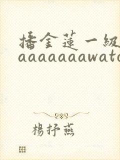 播金莲一级淫片aaaaaaawatch