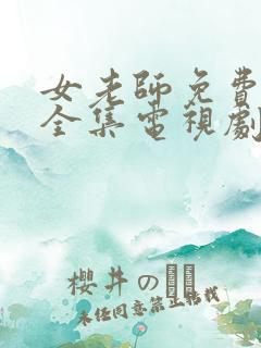 女老师免费观看全集电视剧中文版