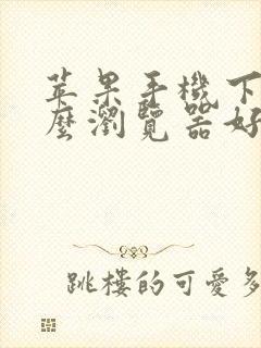 苹果手机下载什么浏览器好
