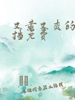 又黄又爽的无遮挡免费
