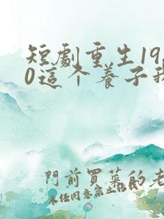 短剧重生1980这个养子我不当了
