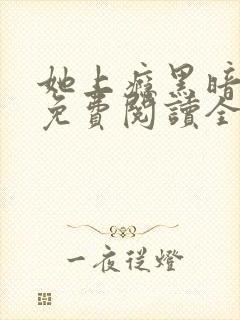 她上瘾黑暗森林免费阅读全文