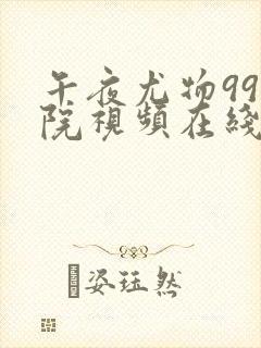 午夜尤物99影院视频在线观看免费