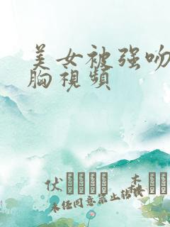 美女被强吻被吻胸视频