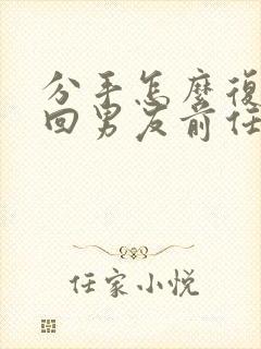 分手怎么复合挽回男友前任