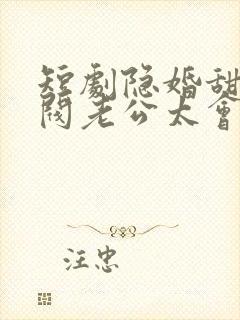 短剧隐婚甜妻财阀老公太会撩免费看