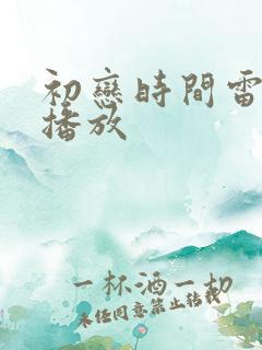 初恋时间雷火剑播放