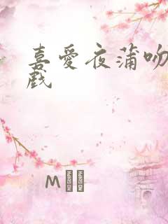 喜爱夜蒲吻戏床戏