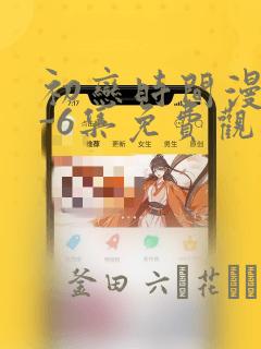 初恋时间漫画1-6集免费观看