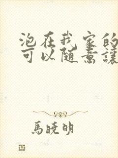 泡在我家的辣妹可以随意让