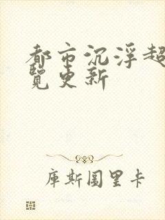 都市沉浮超前预览更新