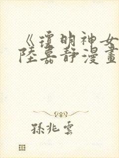 《琼明神女录》陆嘉静漫画免费阅读