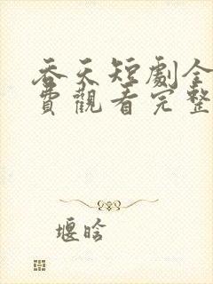 吞天短剧全集免费观看完整版