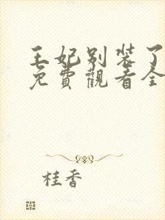 王妃别装了短剧免费观看全集完整版