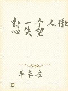 对一个人彻底死心失望