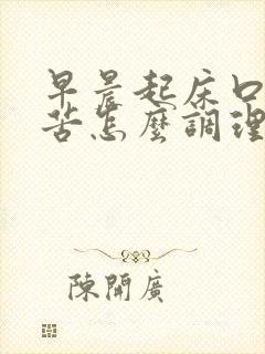 早晨起床口干口苦怎么调理