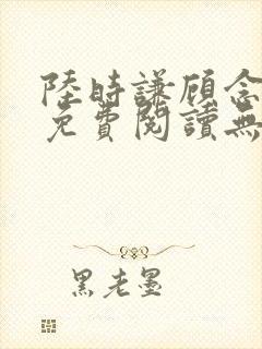 陆时谦顾念小说免费阅读无弹窗