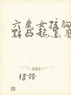 六岁女孩胸部有点凸起,怎么办