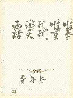 西游我唯唯诺诺诸天我重拳出击txt