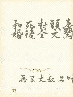 和死对头奉子成婚后全文阅读